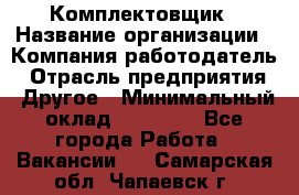 Комплектовщик › Название организации ­ Компания-работодатель › Отрасль предприятия ­ Другое › Минимальный оклад ­ 15 000 - Все города Работа » Вакансии   . Самарская обл.,Чапаевск г.